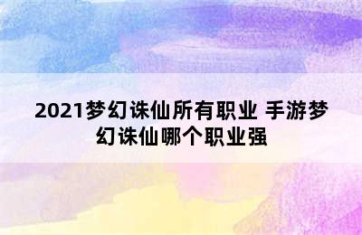 2021梦幻诛仙所有职业 手游梦幻诛仙哪个职业强